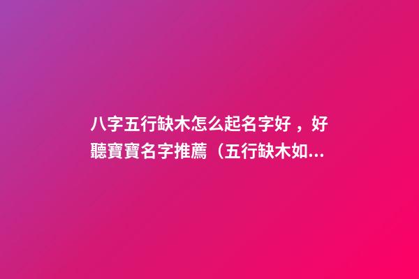 八字五行缺木怎么起名字好，好聽寶寶名字推薦（五行缺木如何起名字）